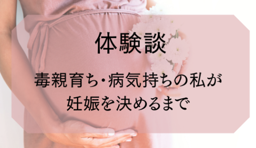【体験談】病気や育ちを理由に妊娠・出産について悩んでいる方へ。毒親育ち・気分変調症の私が妊娠した話。